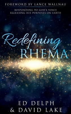 Redefining Rhema: Responding to God's Voice Releasing His Purposes on Earth Releasing His Purposes on Earth by Delph, Ed