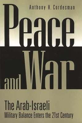 Peace and War: The Arab-Israeli Military Balance Enters the 21st Century by Cordesman, Anthony H.