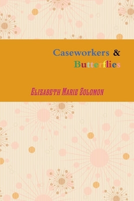 Caseworkers & Butterflies by Solomon, Elizabeth Marie