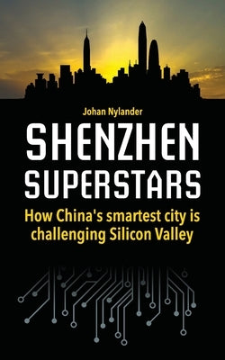 Shenzhen Superstars - How China's smartest city is challenging Silicon Valley by Nylander, Johan