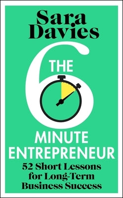 The Six-Minute Entrepreneur: 52 Short Lessons for Long-Term Business Success by Davies, Sara