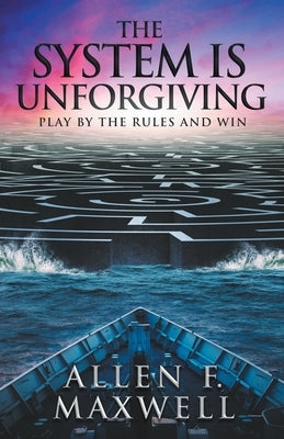 The System Is Unforgiving: Play By The Rules And Win by Maxwell, Allen F.