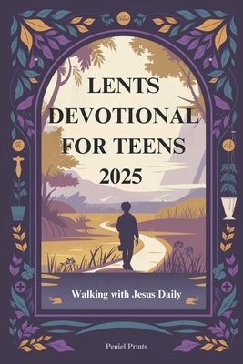 Lents Devotional for Teens 2025: Walking with Jesus Daily by Prints, Peniel