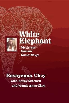 White Elephant: My Escape from the Khmer Rouge by Chey, Ensayenna