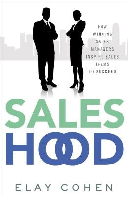 Saleshood: How Winning Sales Managers Inspire Sales Teams to Succeed by Cohen, Elay