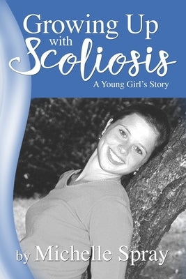 Growing Up with Scoliosis: (A Young Girl's Story) Revised! by Spray, Michelle