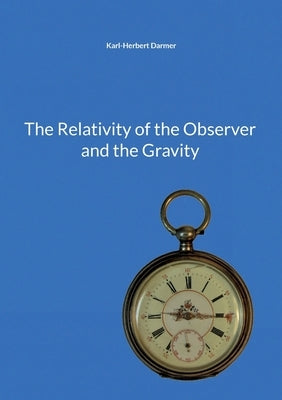 The Relativity of the Observer and the Gravity by Darmer, Karl-Herbert