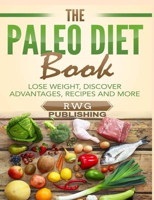 The Paleo Diet Book: Lose Weight, Discover Advantages, Recipes and More by Publishing, Rwg