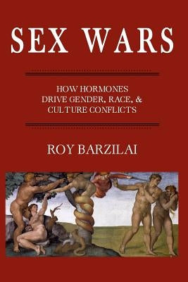 Sex Wars: How Hormones Drive Gender, Race, & Culture Conflicts by Barzilai, Roy