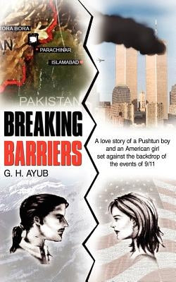 Breaking Barriers: A Love Story of a Pushtun Boy and an American Girl Set Against the Backdrop of the Events of 9/11 by Ayub, G. H.