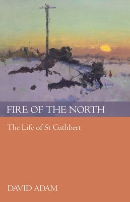 Fire of the North: The Life of St Cuthbert by Adam, David