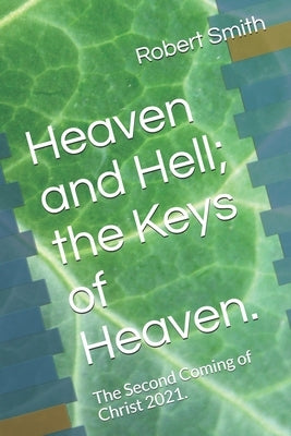 Heaven and Hell; the Keys of Heaven.: The Second Coming of Christ 2021. by Smith, Robert