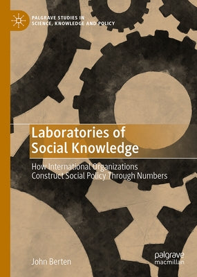 Laboratories of Social Knowledge: How International Organizations Construct Social Policy Through Numbers by Berten, John