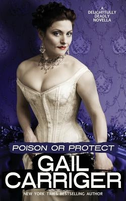 Poison or Protect: A Delightfully Deadly Novella by Carriger, Gail