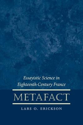Metafact: Essayistic Science in Eighteenth-Century France by Erickson, Lars O.