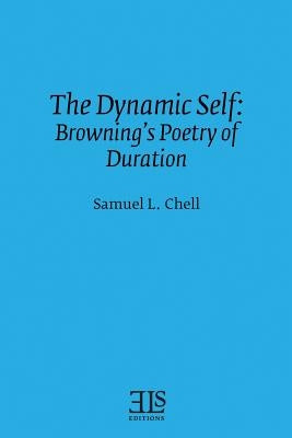 The Dynamic Self: Browning's Poetry of Duration by Chell, Samuel L.