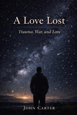 A Love Lost: Trauma, War, and Love by Carter, John