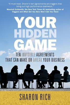 Your Hidden Game: Ten Invisible Agreements That Can Make or Break Your Business by Rich, Sharon