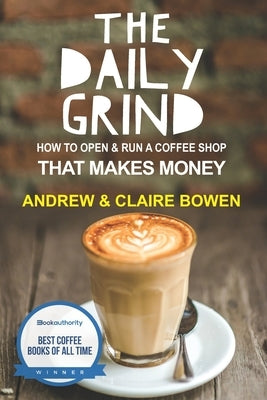 The Daily Grind: How to open & run a coffee shop that makes money by Bowen, Claire E.