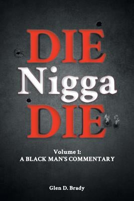 Die Nigga Die (A Black Man's Commentary) by Brady, Glen D.
