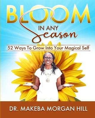 Bloom in Any Season: 52 Ways to Grow into Your Magical Self by Morgan Hill, Makeba