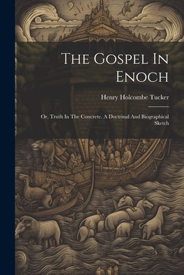 The Gospel In Enoch: Or, Truth In The Concrete. A Doctrinal And Biographical Sketch by Tucker, Henry Holcombe