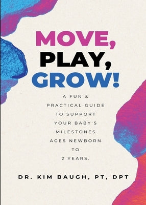 Move, Play, Grow!: A Fun & Practical Guide to Support Your Baby's Milestones Ages Newborn to 2 Years by Baugh, Kim