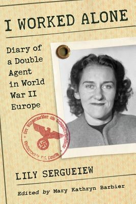 I Worked Alone: Diary of a Double Agent in World War II Europe by Sergueiew, Lily