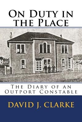 On Duty in the Place: The Diary of an Outport Constable by Clarke, David J.
