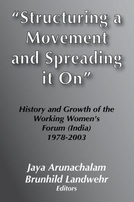 Structuring a Movement and Spreading It on: History and Growth of the Working Women's Forum in India 1978-2003 by Landy, Marc K.