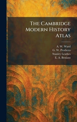 The Cambridge Modern History Atlas by Ward, A. W.