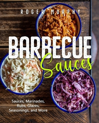 Barbecue Sauces: Irresistible Sauces, Marinades, Rubs, Glazes, Seasonings, and More for Unique BBQ by Murphy, Roger