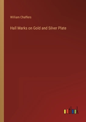 Hall Marks on Gold and Silver Plate by Chaffers, William