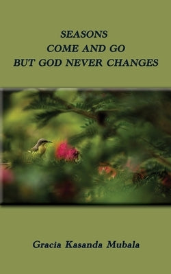 Seasons Come and Go But God Never Changes by Kasanda Mubala, Gracia