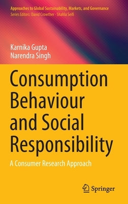 Consumption Behaviour and Social Responsibility: A Consumer Research Approach by Gupta, Karnika