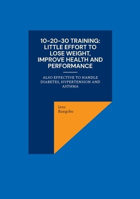 10-20-30 training: Little effort to lose weight, improve health and performance: also effective to handle diabetes, hypertension and asth by Bangsbo, Jens