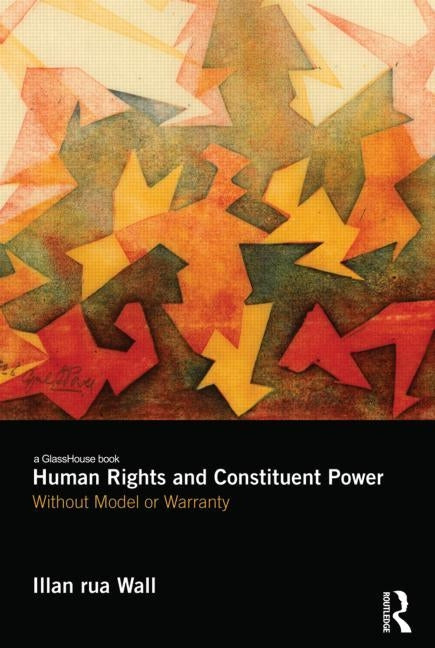 Human Rights and Constituent Power: Without Model or Warranty by Wall, Illan
