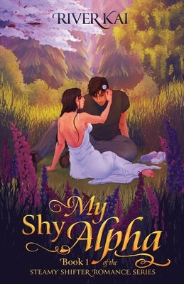 My Shy Alpha: Book 1 of the Steamy Shifter Romance Series by Kai, River