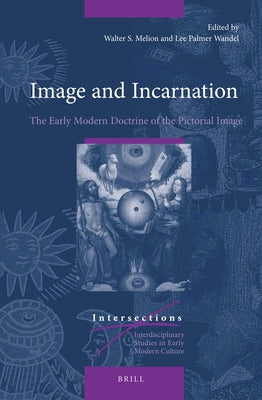 Image and Incarnation: The Early Modern Doctrine of the Pictorial Image by Melion, Walter