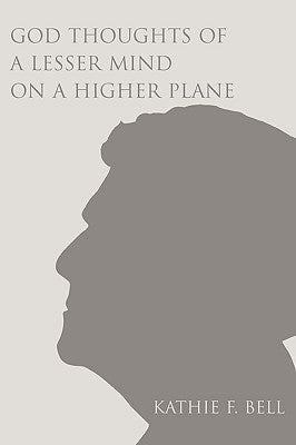 God Thoughts of a Lesser Mind on a Higher Plane by Bell, Kathie F.