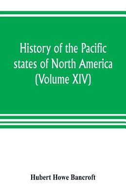History of the Pacific states of North America (Volume XIV) California Vol. II 1801-1824. by Howe Bancroft, Hubert