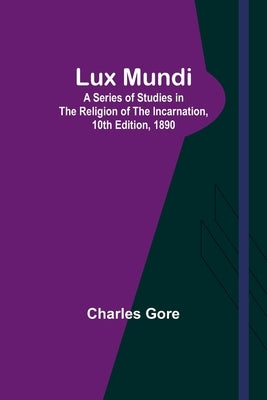 Lux Mundi: A Series of Studies in the Religion of the Incarnation,10th Edition, 1890 by Gore, Charles