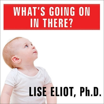 What's Going on in There? Lib/E: How the Brain and Mind Develop in the First Five Years of Life by Eliot, Lise