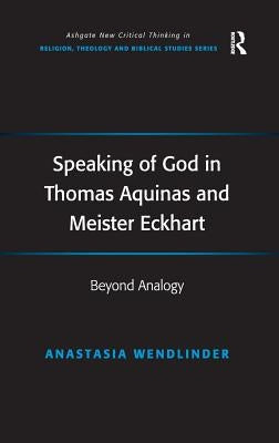 Speaking of God in Thomas Aquinas and Meister Eckhart: Beyond Analogy by Wendlinder, Anastasia