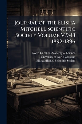 Journal of the Elisha Mitchell Scientific Society Volume V.9-13 1892-1896 by North Carolina Academy of Science