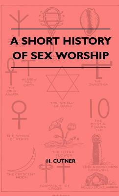 A Short History Of Sex Worship by Cutner, H.
