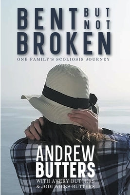 Bent But Not Broken: One Family's Scoliosis Journey by Butters, Andrew