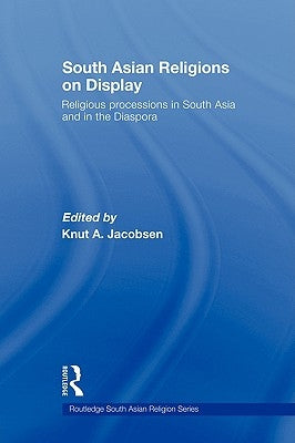 South Asian Religions on Display: Religious Processions in South Asia and in the Diaspora by Jacobsen, Knut A.