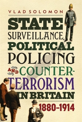 State Surveillance, Political Policing and Counter-Terrorism in Britain: 1880-1914 by Solomon, Vlad