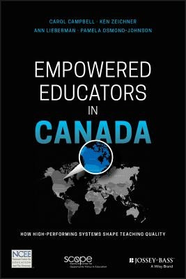 Empowered Educators in Canada: How High-Performing Systems Shape Teaching Quality by Campbell, Carol